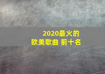 2020最火的欧美歌曲 前十名